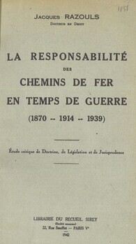 La responsabilité des chemins de fer en temps de guerre (1870-1914,1939 ). Etude critique de doctrine, de législation et de jurisprudence